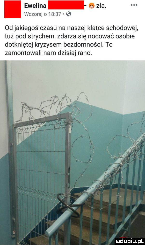 ewelina wczoraj o         od jakiegoś czasu na naszej klatce schodowej tuż pod strychem zdarza się nocować osobie dotkniętej kryzysem bezdomności. to zamontowali nam dzisiaj rano