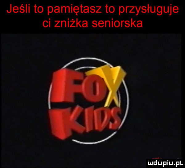 jeśli to pamiętasz to przysługuje ci zniżka seniorska mfupiupl