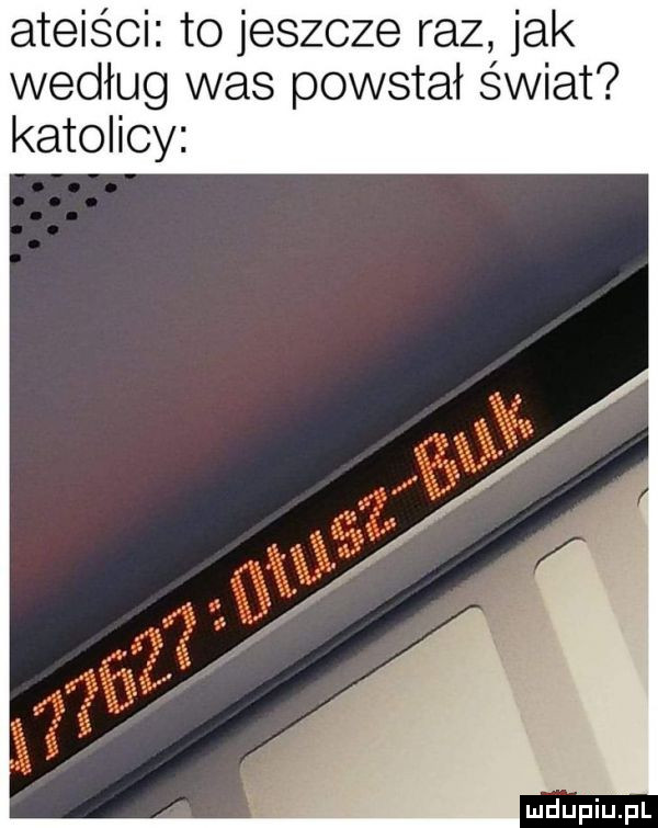 ateiści to jeszcze raz jak według was powstał świat katolicy