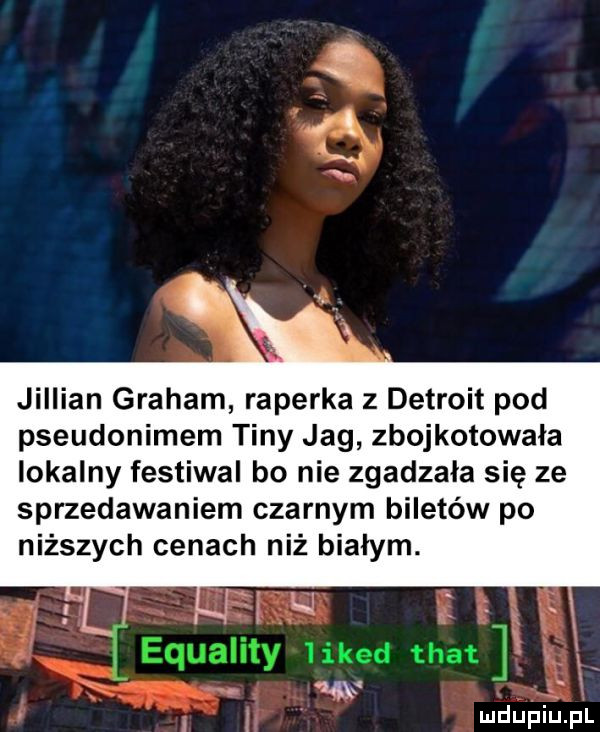 jillian graham raperka   detroit pod pseudonimem tiny jag zbojkotowała lokalny festiwal bo nie zgadzała się ze sprzedawaniem czarnym biletów po niższych cenach niż bialym