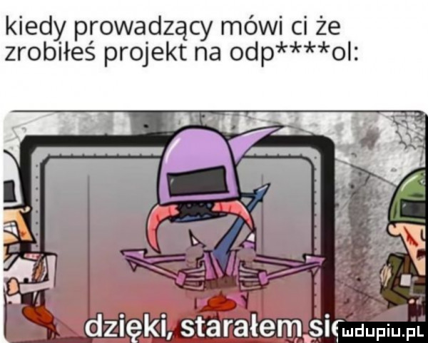 kiedy prowadzący mówi ci że zrobiłeś projekt na ohp o dzięki starałem si u pi pl