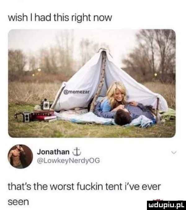 wash i hdd tais right now jonathan i lowkeynerdyog trat s tee worst fuckin tent i ve eger scen