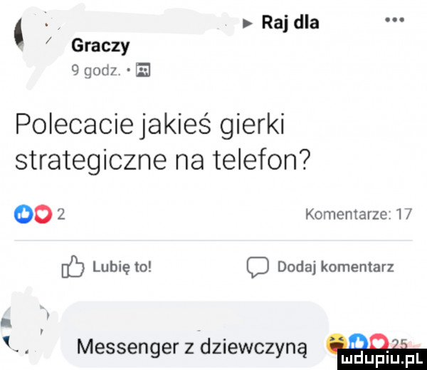 raj dla graczy   gad  e polecaciejakies gierki strategiczne na telefon      komentarze   lubię to dodaj komentarz i. r k. messenger z dziewczyną