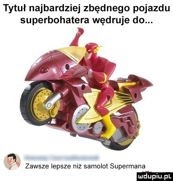 tytuł najbardziej zbędnego pojazdu superbohatera wędruje do. gg zawsze lepsze n z samolot supermana