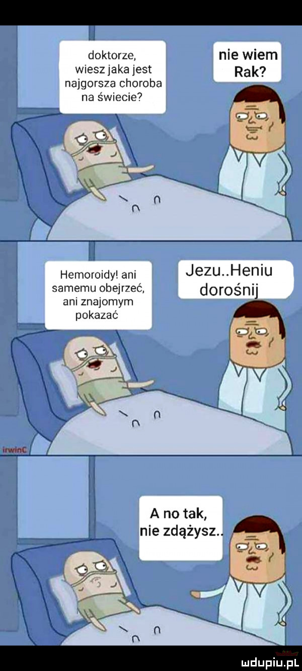 doktorze. nie wiem wiesz jaka jest rak najgors a choroba na świecie . abakankami     a   i   qq g a x x łąk f x kv q ś xy   x n l   x hemoroidy am jezu h n u smnanuobąneń doroénﬂ am znajomym pokazać a no tak nie zdążysz