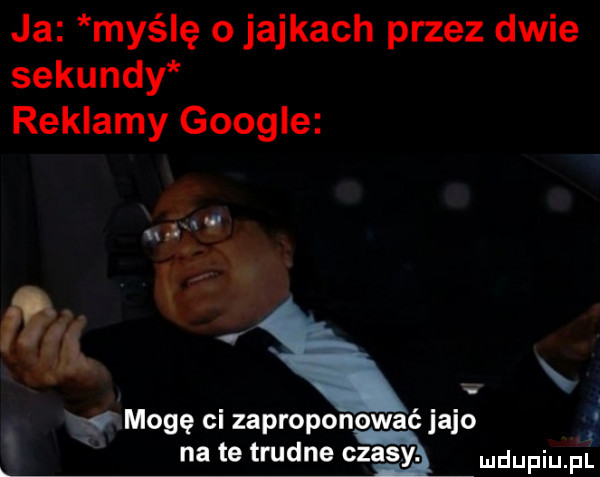 ja myślę o jajkach przez dwie sekundy reklamy google w s y xf mogę ci zaproponować jafo na te trudne czasy. doping