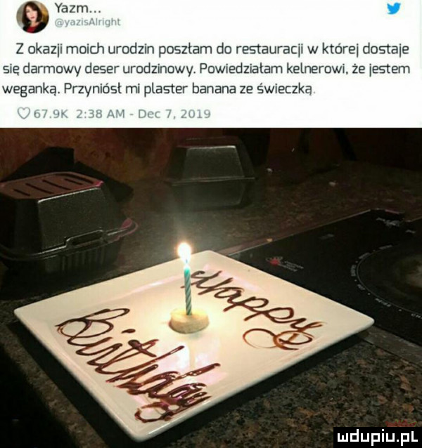 o yazm z okazu munch urodzin poszłam do restauraqw w której dostaw swe darmowy deser urodzinowy powwedziatam kelneroww. że es tam weganką przvniosl rm plaster banana ze sóweczka