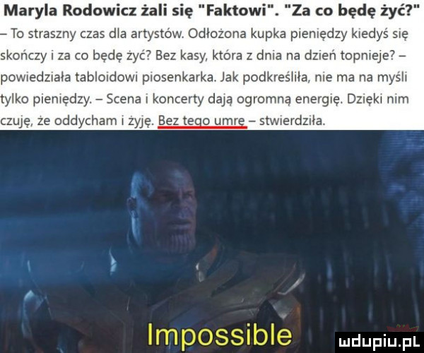 maryla rodowicz ża się faktowi. za co będę żyć to straszny czas dba artystów odłożona kupka plenlędly kiedyś się skończy i za co będę zyc  bez kasy która z dela na dzuen topmeje pownedznałe tablondown piosenkarka. jak podkreśhla nie ma na myśli yoko plemędzy. scena koncerty dają ogromną energię. dziękł n m czuję ze oddycham zuję. bez tego umig stwmdzlła