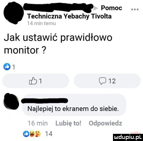 pomoc techniczna yebachy tivolta jak ustawić prawidłowo monitor        d   najlepiej to ekranem do siebie. o