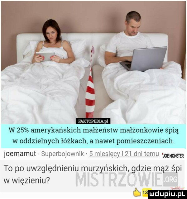 w    amerykańskich małżeństw małżonkome śpią w odduelnych łóżkach a nawet pomieszczeniach joemamut superbojowmk   meswęgy    dal temu mm to po uwzględnieniu murzyńskich gdzie mąż śpi w więzieniu mm