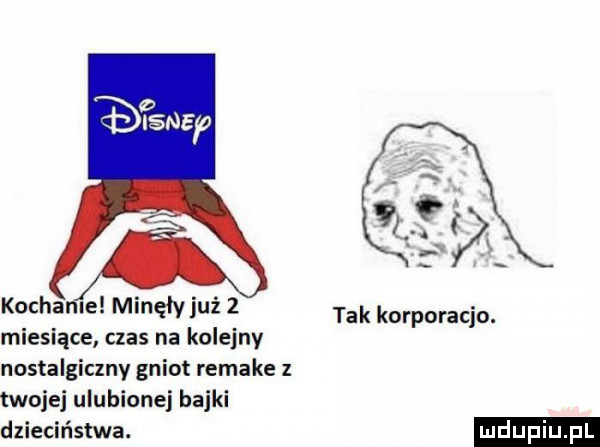 kocha ie minęły już   miesiące czas na kolejny nostalgiczny gniot remake z twojej ulubionej bajki dzieciństwa. tak korporacja