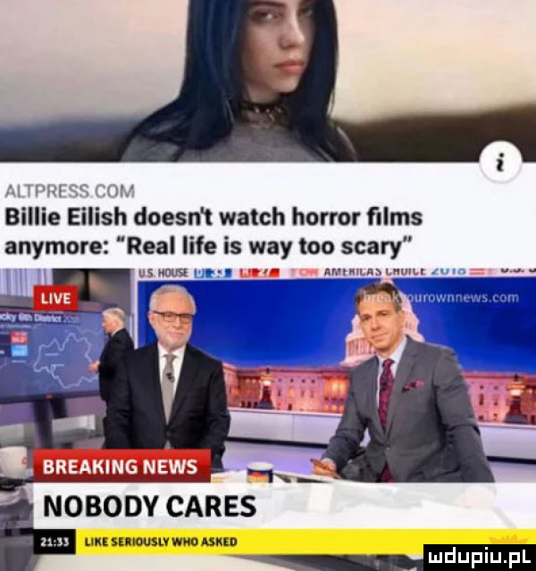 w l billie eilish doesn t wajch horror ﬁlms anymore real lice is wdy tao saary. wu mem. abakankami  . nobody eańes nu i u lipiu pl