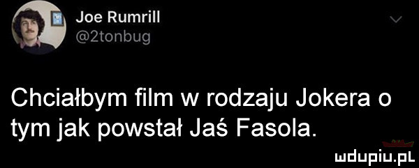 joerumrill ztonbug chciałbym ﬁlm w rodzaju jokera o tym jak powstał jaś fasola