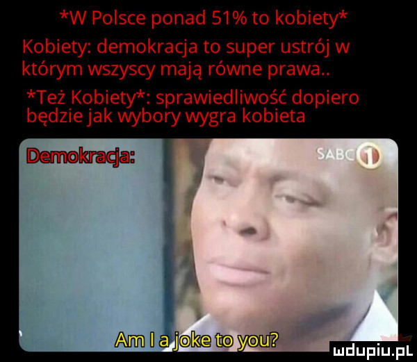 w polsce ponad    to kobiety kobiety demokracja to super ustrój w którym wszyscy mają równe prawa. też kobiety sprawiedliwość dopiero będziejak wybory wygra kobieta