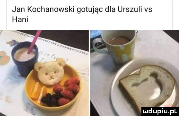 jan kochanowski gotując dla urszuli vs hani