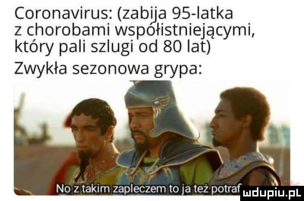 coronavirus zabija    iatka z chorobami wspoiistniejącymi który pali szlugi od    lat zwykła sezonowa grypa no z takim zapleczem to ja tez potradeupęuipl