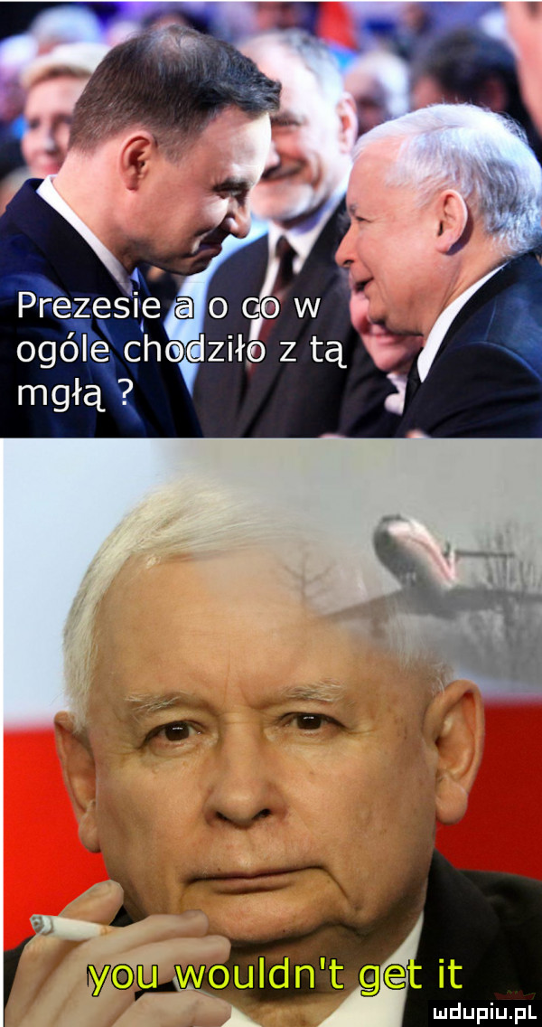 prezes ię a o ca w ogóle chodziłp z tą y mgłą