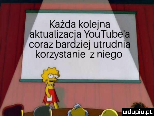 każda kolejna aktualizacja youtub coraz bardziej utrudnia korzystanie z niego f l