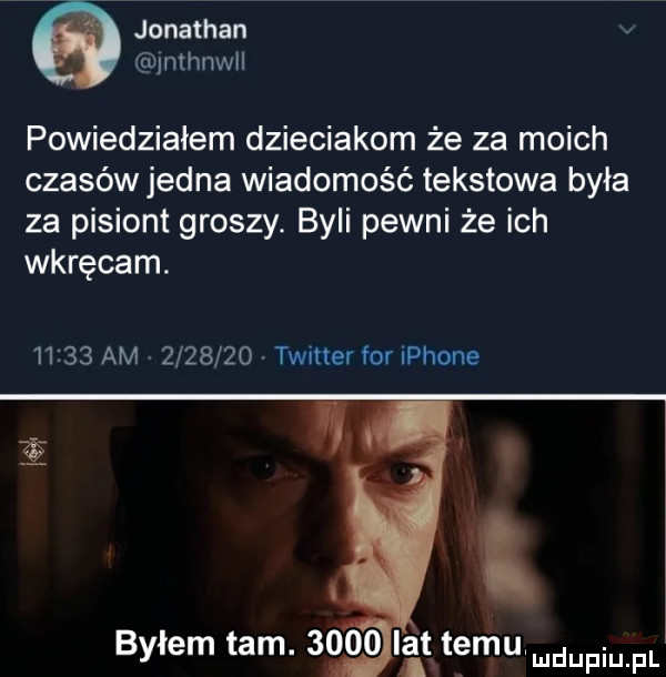 jonathan uliimnwil powiedziałem dzieciakom że za moich czasów jedna wiadomość tekstowa była za pisiont groszy. byli pewni że ich wkręcam.       am         twitter for iphone bylem tam.      ila ttęmuudupiu pl