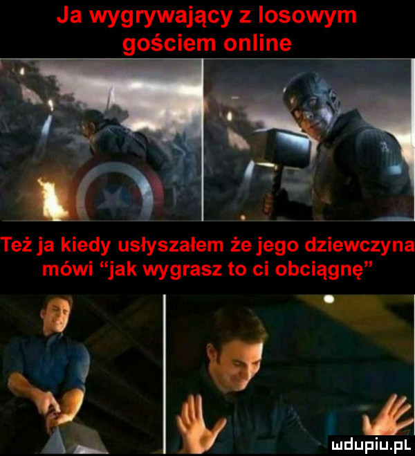 ja wyg rywający z losowym gościem online też ja kiedy usłyszałem że jego dziewczyna mówi jak wygrasz to ci obciągnę ﬂ. il   leu pw