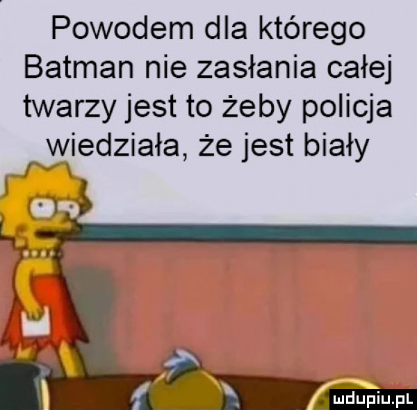 powodem dla którego batman nie zasłania całej twarzy jest to żeby policja rygiedziała że jest biały