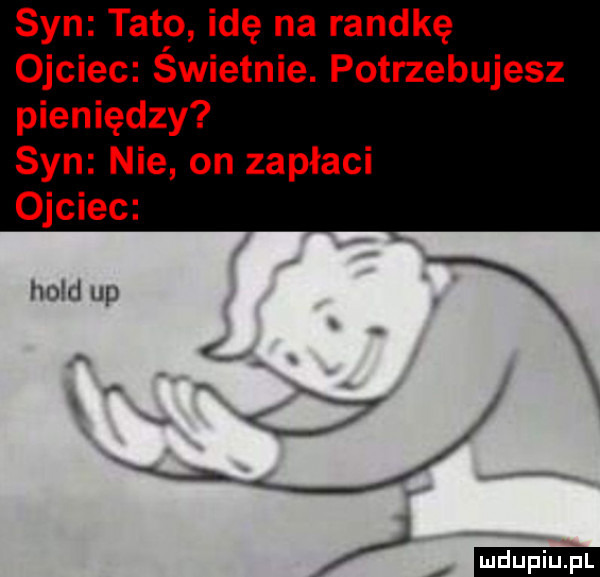 syn tate idę na randkę ojciec swietnie. potrzebujesz pieniędzy syn nie on zapłaci ojciec hold up ludu iu. l