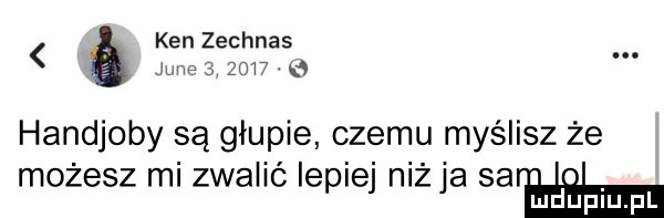 ken zechnas. jane       . handjoby są głupie czemu myślisz że możesz mi zwalić lepiej ninja