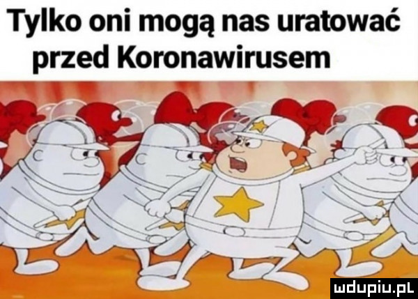 tylko oni mogą nas uratować przed koronawirusem x a a ludu iu. l