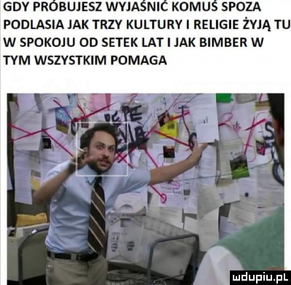 gdy pr. buiesz wyja ni komu spoza podlasia jak trzy kultury i religie żyją tu w spokoju od setek lat i jak bimber w tym wszystkim pomaga