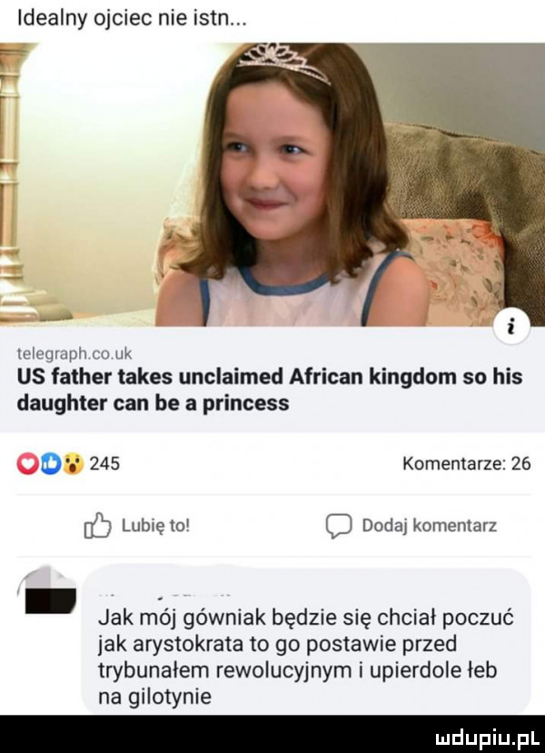 idealny ojciec nie isbn. f telegrach co uk us father lakes unclaimed african kingdom so his daughter cen be a princess o     komentarze    c lubxęto dodaj komentarz jak m ó górniak będzie się chciał poczuć idk arystokrata to go postawie przed trybunałem rewolucyjnym i upierdole łeb na gilotynie