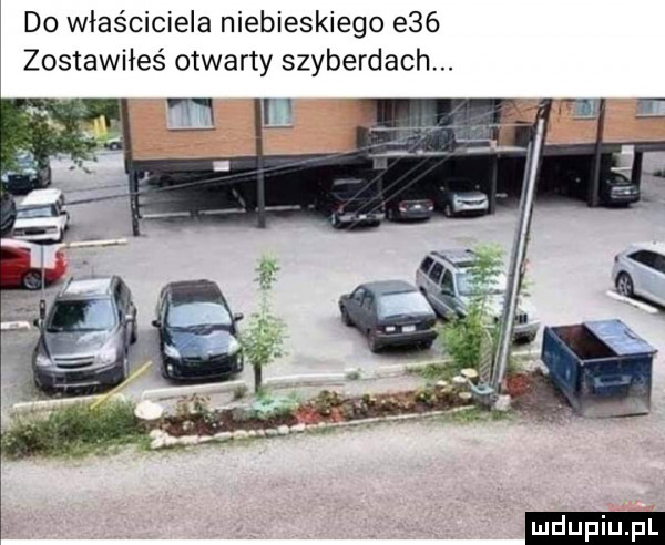 do właściciela niebieskiego e   zostawiłeś otwarty szyberdach