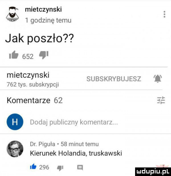 h mietczynski w igodzinę temu jak poszło ni       mletczynskl subskrybujesz     tys subskrypcji u. tal komentarze    dodaj publiczny komentarz dr. piguła    mifunemu kierunek holandia truskawski   w e