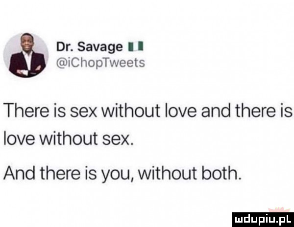 dr. savage i i ichoptweets thebe is sex without live and thebe is live without sex. and thebe is y-u without bath. ludu iu. l