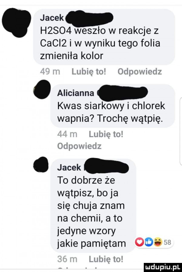 jacek h     weszło w reakcje z cfci  i w wyniku tego folia zmieniła kolor lubięio odpowiedz. alicianna kwas siarkowy i chlorek wapnia trochę wątpię.   to od pcv. jacek to dobrze że wątpisz boja się chuja znam na chemii a to jedyne wzory jakie pamiętam odo   lubię to. ludu iu. l