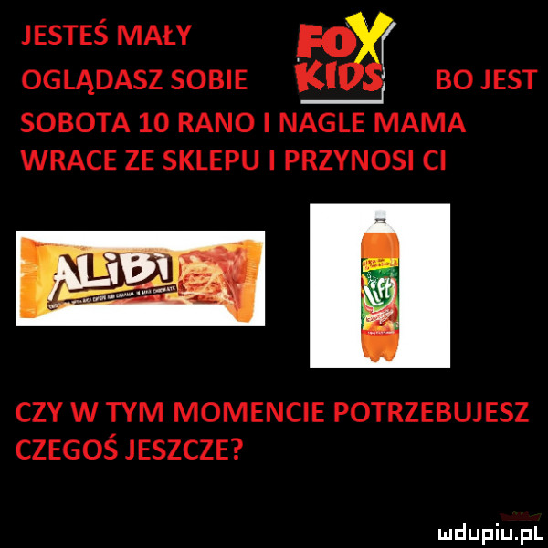 jesteś mały f  oglądasz sobie bo jest sobota    rano i nagle mama wrace ze sklepu i przynosi ci ctv w tym momencie potrzebujesz czegoś jeszcze