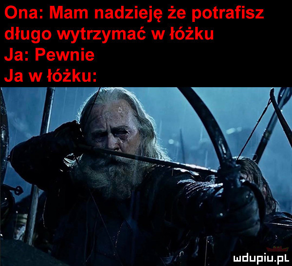 ona mam nadzieję że potrafisz długo wytrzymać w łóżku ja pewnie ja w łóżku