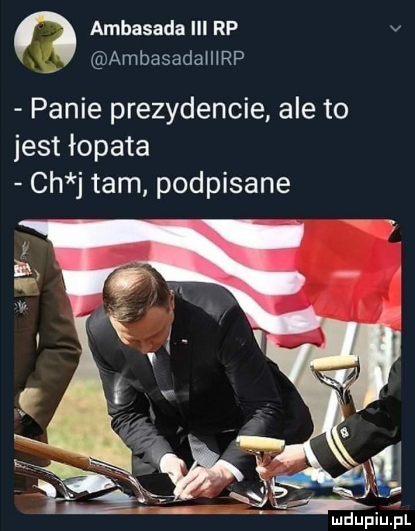 ambasada ibl rp v. ambasadalllrp panie prezydencie ale to jest łopata ch j tam podpisane