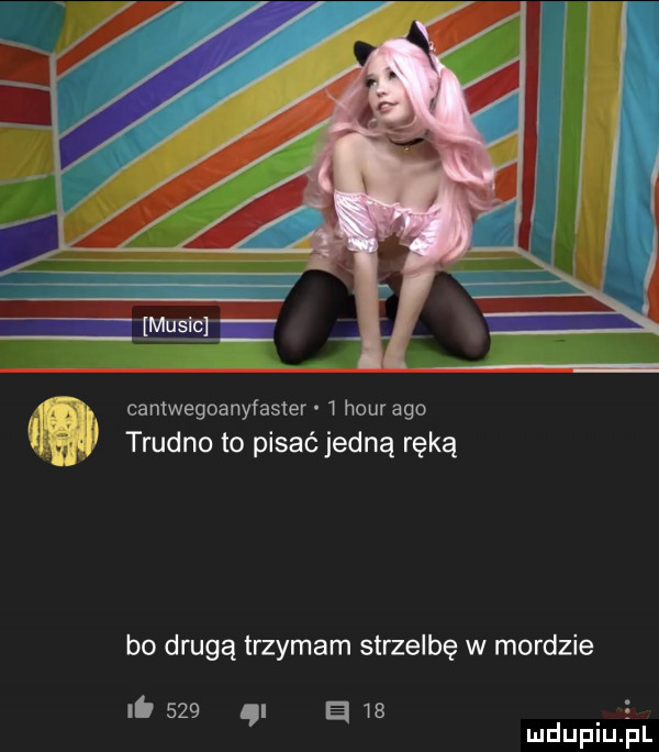 cantwegoanyfaster   hour ago i trudno to pisać jedną ręką bo drugą trzymam strzelbę w mordzie it     i    e. a