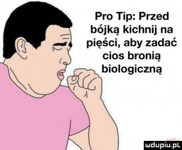 pro tip przed bójką kichnij na pięści aby zadać cios bronią biologiczną ludu iu. l