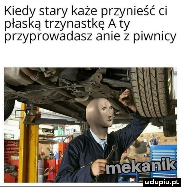 kred stary każe przynieść ci pias ą trzynastkę a ty przyprowadasz anie z piwnicy