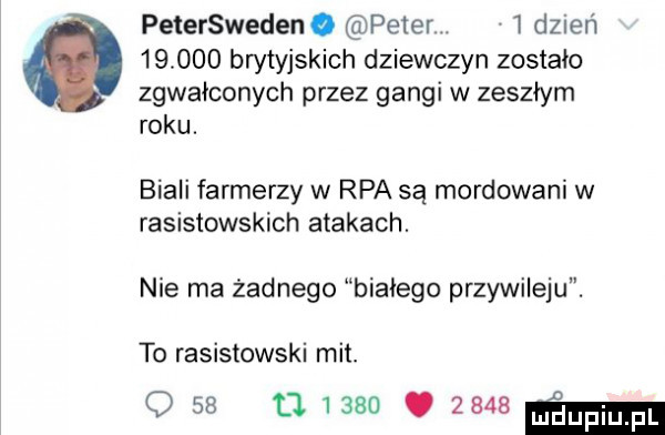 petersweden. peter   dzień        brytyjskich dziewczyn zostało zgwałconych przez gangi w zeszłym roku. biali farmerzy w rpa są mordowani w rasistowskich atakach. nie ma żadnego białego przywileju. to rasistowski mit. o    tj     . hmmm