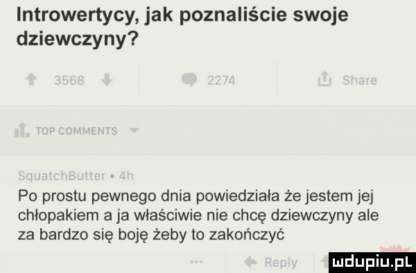 introwertycy jak poznaliście swoje dziewczyny po prestu pewnego dnia powiedziała że jestem jej chłopakiem a ja właściwie nie chcę dziewczyny ale za bardzo się boję żeby to zakończyć