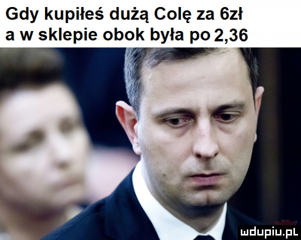 gdy kupiłeś dużą colę za bał a w sklepie obok była po