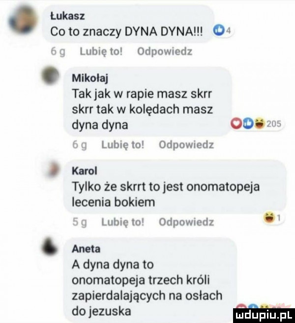 łukasz co to znaczy dyna dyna    q lubię   odpowiedz. mikuła takjak w rapie masz skir skir tak w kolędach masz dyna dyna        q lunięto odewiedz d karol tylko że skm tojest onomatopeja lecenia bokiem w  lubiewo odpowiedz. aneta a dyna dyna to onomatopeja trzech króli zapierdalających na osłach do jezuska m