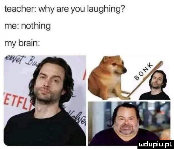 teacher wdy are y-u laughing me nothing my braun may