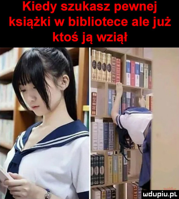 kiedy szukasz pewnej książki w bibliotece ale już ktoś ją wziął nv