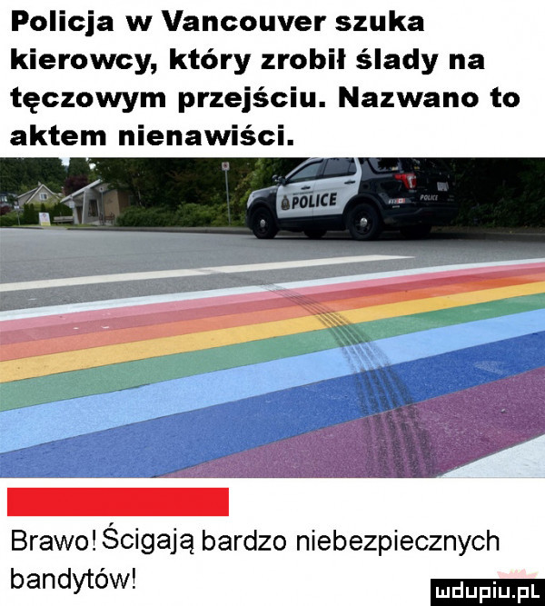 policja w vancouver szuka kierowcy który zrobil ślady na tęczowym przejściu. nazwano to aktem nienawiści. brawo ścigają bardzo niebezpiecznych bandytovv