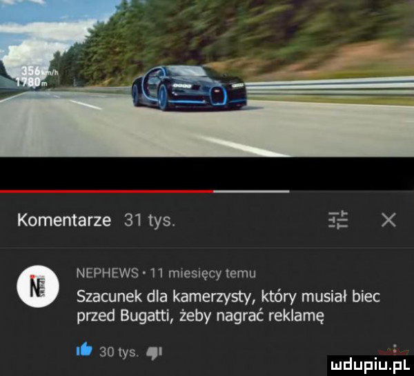 komentarze    tys. nl nephews    mreslęcy temu szacunek dla kamerzysty który musiał biec przed bugatti żeby nagrać reklamę     . ys