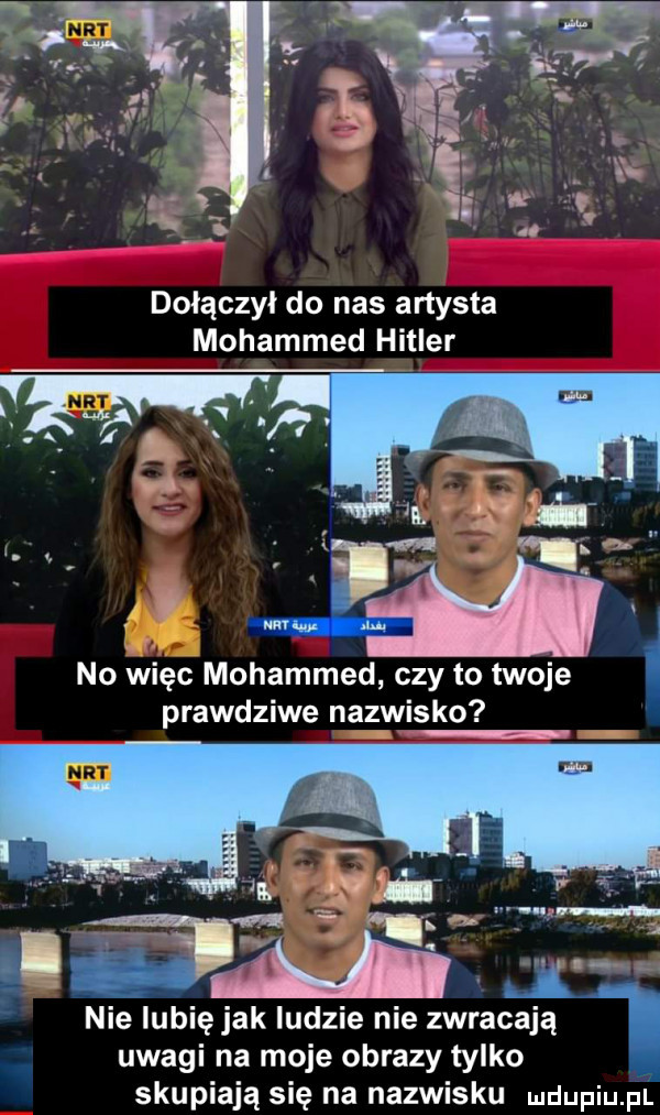 dołączył do nas artysta mohammed hitler no więc mohammed czy to twoje prawdziwe nazwisko n an nie iubięjak ludzie nie zwracają uwagi na moje obrazy tylko skupiają się na nazwisku ludupiu. pl