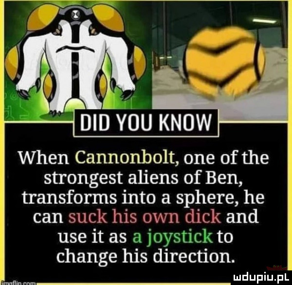 wien cannonholt one of tee strongest amiens of ben transforms iato a sphere he cen suck his ozn chick and ube it as a joystick to chanie his direction